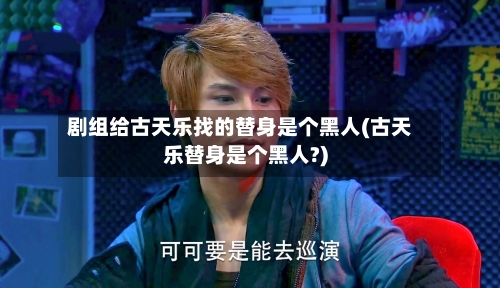 剧组给古天乐找的替身是个黑人(古天乐替身是个黑人?)-第2张图片