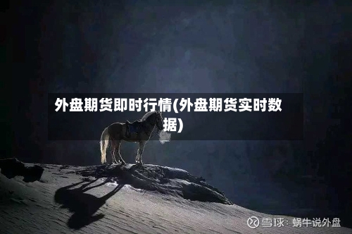 外盘期货即时行情(外盘期货实时数据)-第1张图片