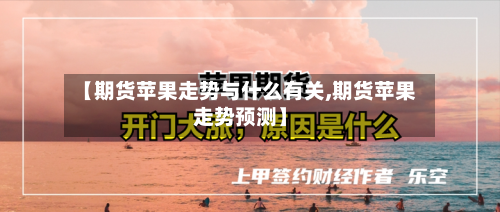 【期货苹果走势与什么有关,期货苹果走势预测】-第2张图片