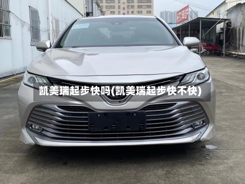 凯美瑞起步快吗(凯美瑞起步快不快)-第1张图片