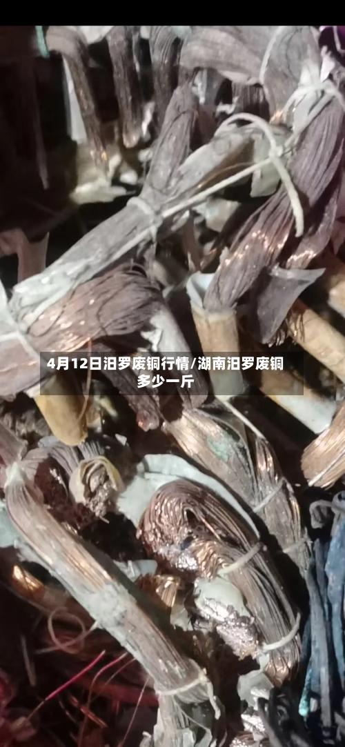 4月12日汨罗废铜行情/湖南汨罗废铜多少一斤-第2张图片