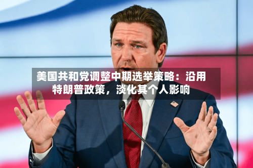 美国共和党调整中期选举策略：沿用特朗普政策，淡化其个人影响-第2张图片