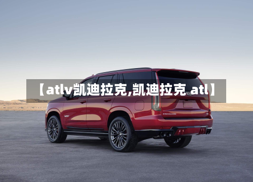 【atlv凯迪拉克,凯迪拉克 atl】-第2张图片