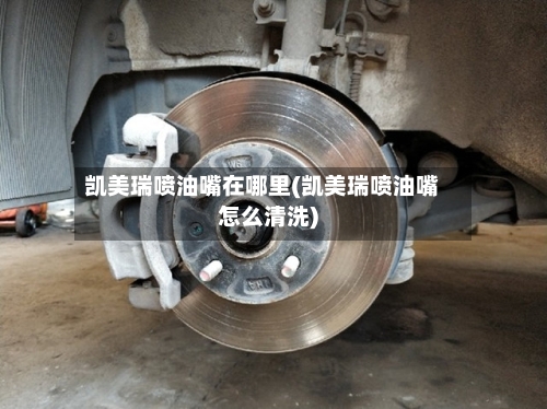 凯美瑞喷油嘴在哪里(凯美瑞喷油嘴怎么清洗)-第1张图片