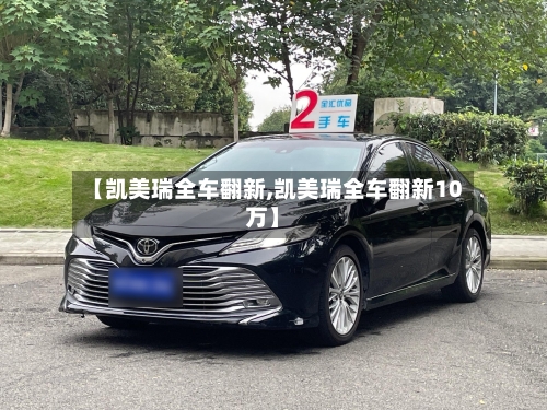 【凯美瑞全车翻新,凯美瑞全车翻新10万】-第1张图片