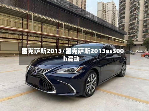 雷克萨斯2013/雷克萨斯2013es300h混动-第1张图片
