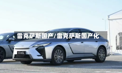 雷克萨斯国产/雷克萨斯国产化-第1张图片