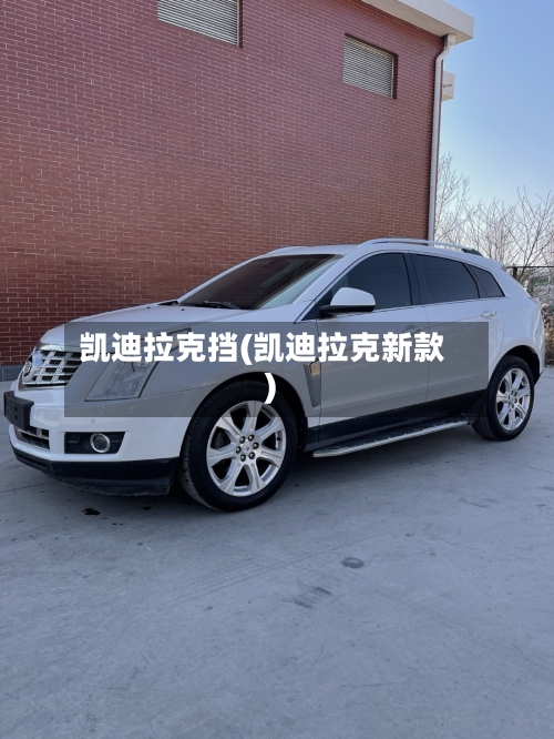 凯迪拉克挡(凯迪拉克新款)-第1张图片