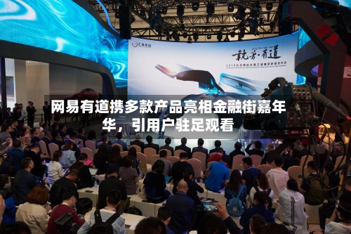 网易有道携多款产品亮相金融街嘉年华，引用户驻足观看-第1张图片