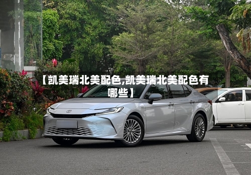 【凯美瑞北美配色,凯美瑞北美配色有哪些】-第2张图片