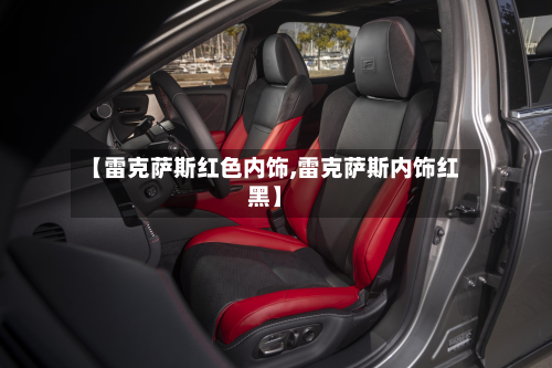 【雷克萨斯红色内饰,雷克萨斯内饰红黑】-第1张图片
