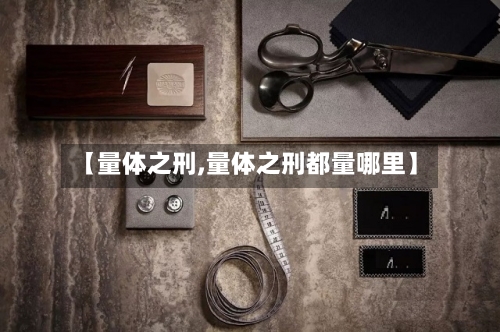 【量体之刑,量体之刑都量哪里】-第1张图片