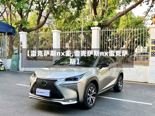 【雷克萨斯nx差,雷克萨斯nx雷克萨斯】-第1张图片