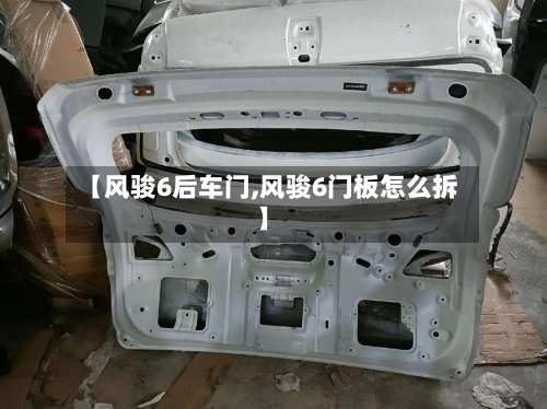 【风骏6后车门,风骏6门板怎么拆】-第1张图片