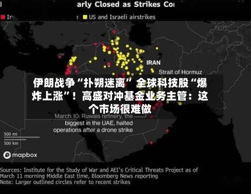 伊朗战争“扑朔迷离” 全球科技股“爆炸上涨	”！高盛对冲基金业务主管：这个市场很难做-第1张图片
