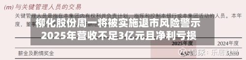 柳化股份周一将被实施退市风险警示 2025年营收不足3亿元且净利亏损-第1张图片