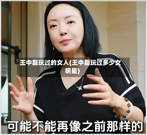 王中磊玩过的女人(王中磊玩过多少女明星)-第1张图片
