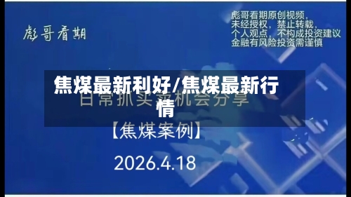 焦煤最新利好/焦煤最新行情-第1张图片