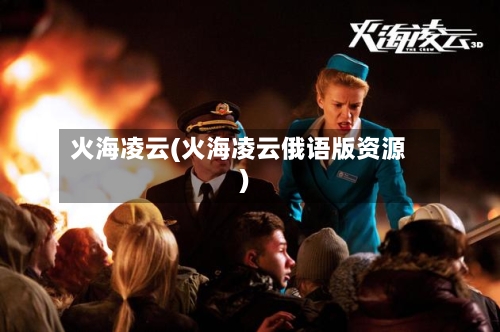 火海凌云(火海凌云俄语版资源)-第1张图片