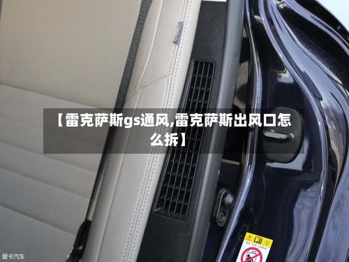 【雷克萨斯gs通风,雷克萨斯出风口怎么拆】-第2张图片