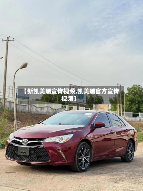 【新凯美瑞宣传视频,凯美瑞官方宣传视频】-第1张图片