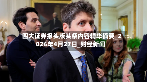 四大证券报头版头条内容精华摘要_2026年4月27日_财经新闻-第1张图片