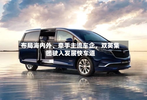 布局海内外、牵手主流车企，双英集团驶入发展快车道-第3张图片