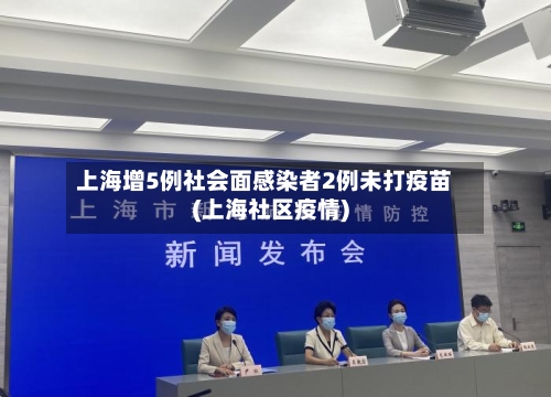 上海增5例社会面感染者2例未打疫苗(上海社区疫情)-第3张图片