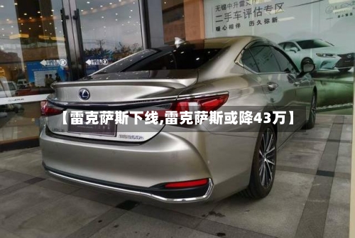 【雷克萨斯下线,雷克萨斯或降43万】-第1张图片