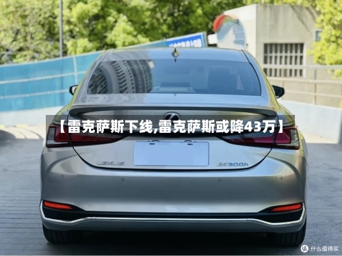 【雷克萨斯下线,雷克萨斯或降43万】-第2张图片