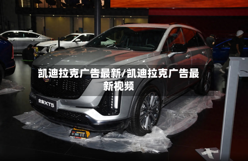 凯迪拉克广告最新/凯迪拉克广告最新视频-第1张图片