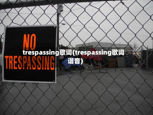 trespassing歌词(trespassing歌词谐音)-第1张图片