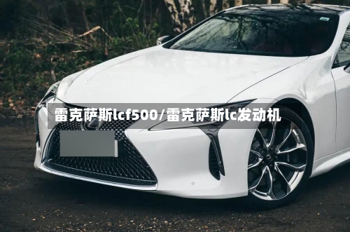 雷克萨斯lcf500/雷克萨斯lc发动机-第2张图片