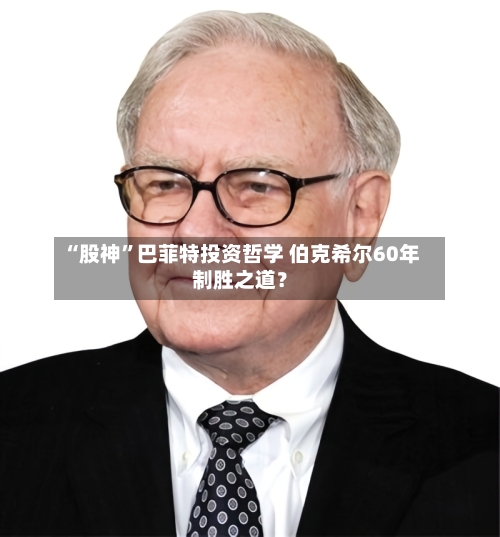 “股神”巴菲特投资哲学 伯克希尔60年制胜之道？-第1张图片