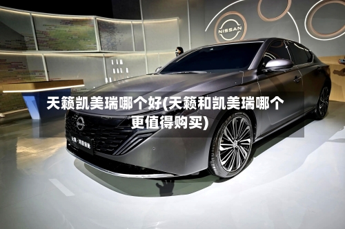 天籁凯美瑞哪个好(天籁和凯美瑞哪个更值得购买)-第1张图片