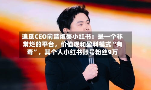 追觅CEO俞浩炮轰小红书：是一个非常烂的平台，价值观和盈利模式“有毒”，其个人小红书账号粉丝9万-第2张图片