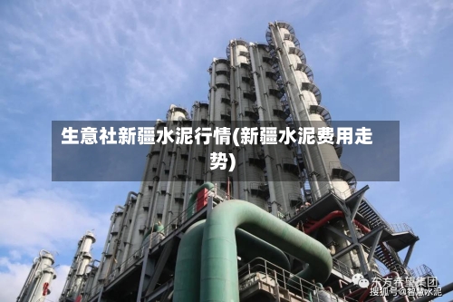 生意社新疆水泥行情(新疆水泥费用走势)-第1张图片