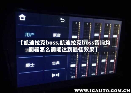 【凯迪拉克boss,凯迪拉克boss音响均衡器怎么调能达到最佳效果】-第3张图片