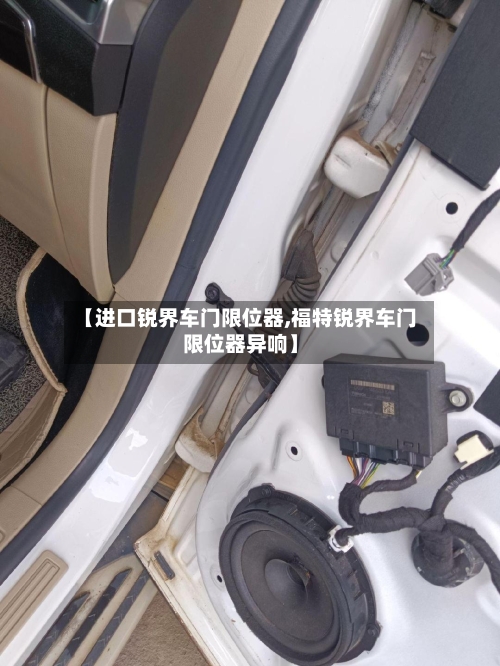【进口锐界车门限位器,福特锐界车门限位器异响】-第1张图片