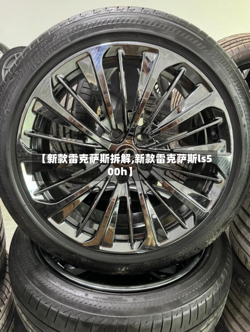 【新款雷克萨斯拆解,新款雷克萨斯ls500h】-第3张图片