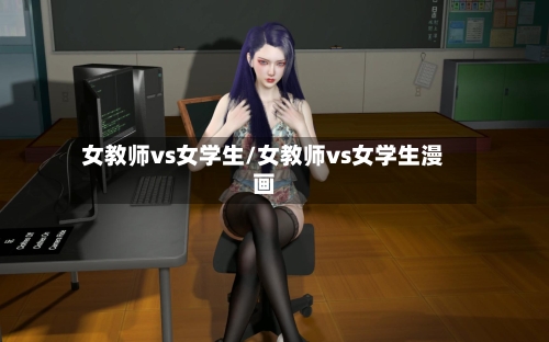 女教师vs女学生/女教师vs女学生漫画-第1张图片