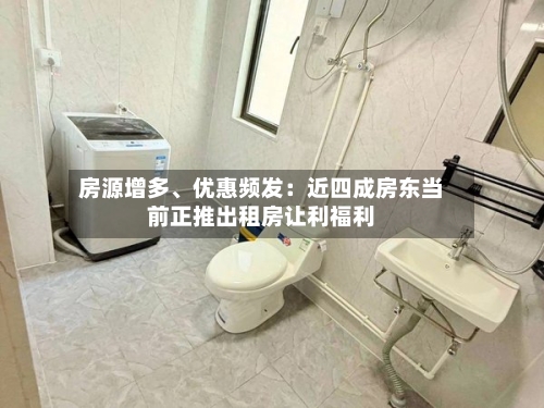 房源增多	、优惠频发：近四成房东当前正推出租房让利福利-第1张图片