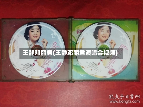 王静邓丽君(王静邓丽君演唱会视频)-第1张图片