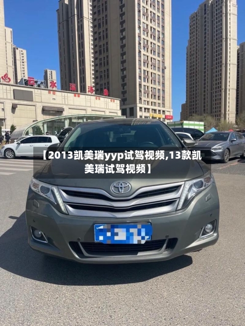 【2013凯美瑞yyp试驾视频,13款凯美瑞试驾视频】-第2张图片