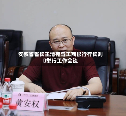 安徽省省长王清宪与工商银行行长刘珺举行工作会谈-第2张图片