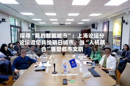探寻“我的智能城市”：上海论坛分论坛邀您共绘明日城市，当“人机耦合”重塑都市文明-第1张图片