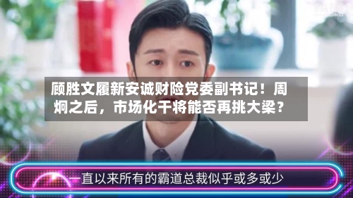 顾胜文履新安诚财险党委副书记！周炯之后，市场化干将能否再挑大梁？-第1张图片