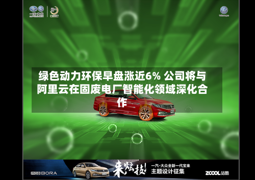 绿色动力环保早盘涨近6% 公司将与阿里云在固废电厂智能化领域深化合作-第2张图片