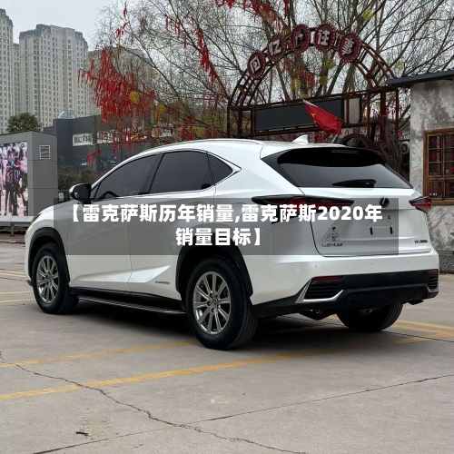 【雷克萨斯历年销量,雷克萨斯2020年销量目标】-第2张图片