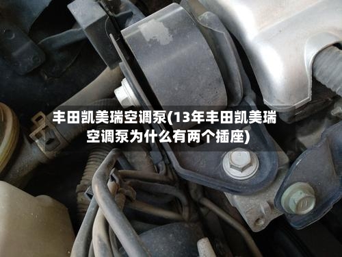 丰田凯美瑞空调泵(13年丰田凯美瑞空调泵为什么有两个插座)-第2张图片